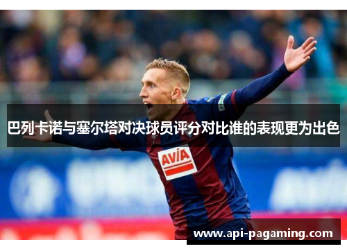 巴列卡诺与塞尔塔对决球员评分对比谁的表现更为出色