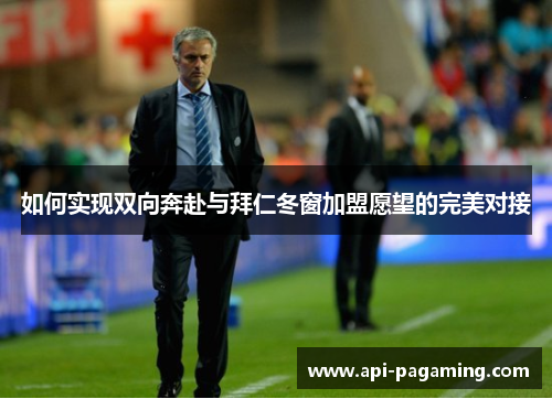 如何实现双向奔赴与拜仁冬窗加盟愿望的完美对接