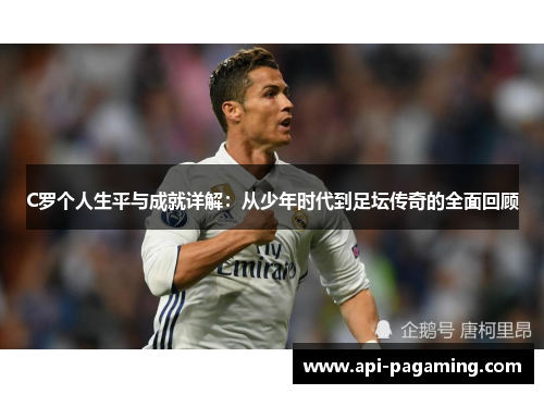 C罗个人生平与成就详解：从少年时代到足坛传奇的全面回顾