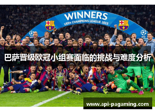 巴萨晋级欧冠小组赛面临的挑战与难度分析