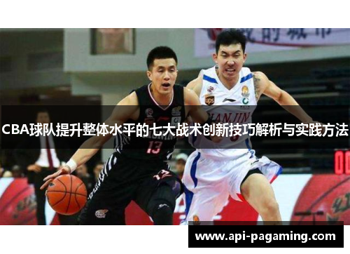 CBA球队提升整体水平的七大战术创新技巧解析与实践方法