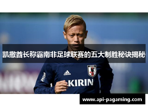 凯撒酋长称霸南非足球联赛的五大制胜秘诀揭秘