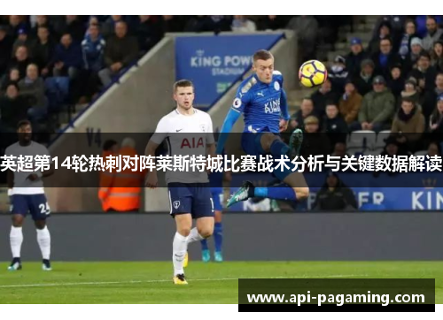 英超第14轮热刺对阵莱斯特城比赛战术分析与关键数据解读