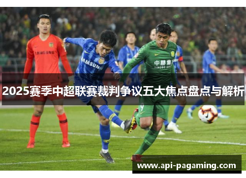 2025赛季中超联赛裁判争议五大焦点盘点与解析