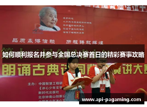 如何顺利报名并参与全国总决赛首日的精彩赛事攻略