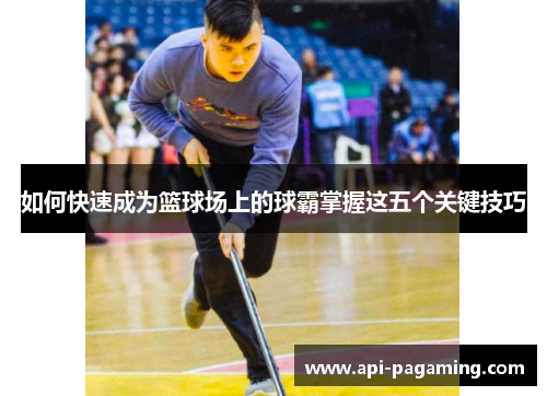 如何快速成为篮球场上的球霸掌握这五个关键技巧