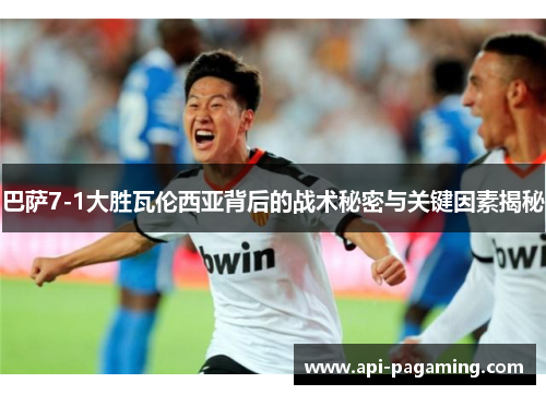 巴萨7-1大胜瓦伦西亚背后的战术秘密与关键因素揭秘