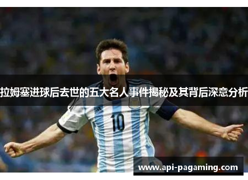 拉姆塞进球后去世的五大名人事件揭秘及其背后深意分析