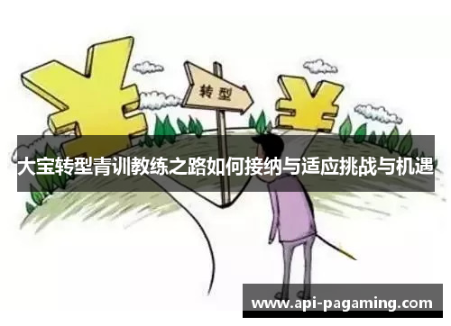 大宝转型青训教练之路如何接纳与适应挑战与机遇