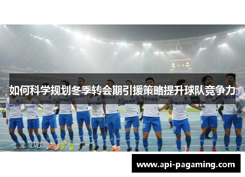 如何科学规划冬季转会期引援策略提升球队竞争力