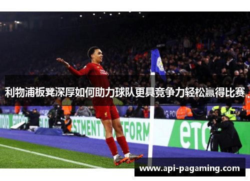 利物浦板凳深厚如何助力球队更具竞争力轻松赢得比赛