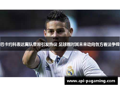 巴卡约科表达离队意愿引发热议 足球圈对其未来动向各方看法争锋