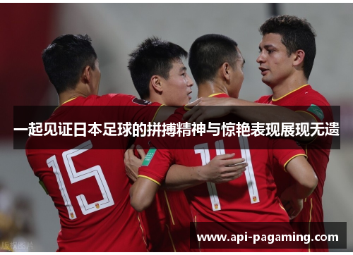 一起见证日本足球的拼搏精神与惊艳表现展现无遗
