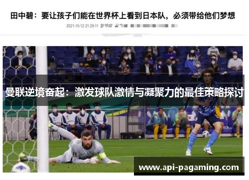 曼联逆境奋起：激发球队激情与凝聚力的最佳策略探讨