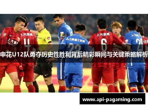 申花U12队勇夺历史性胜利背后精彩瞬间与关键策略解析