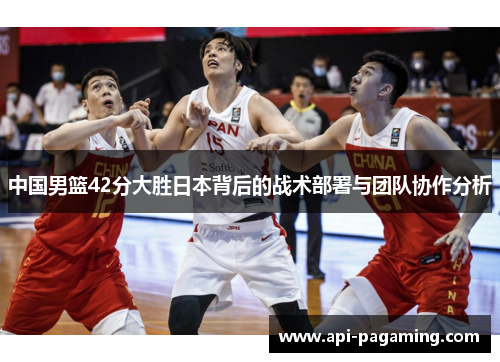 中国男篮42分大胜日本背后的战术部署与团队协作分析