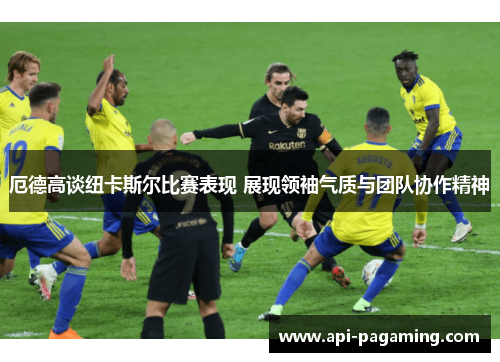 厄德高谈纽卡斯尔比赛表现 展现领袖气质与团队协作精神