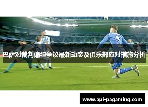 巴萨对裁判偏袒争议最新动态及俱乐部应对措施分析