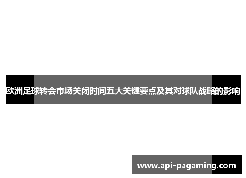 欧洲足球转会市场关闭时间五大关键要点及其对球队战略的影响