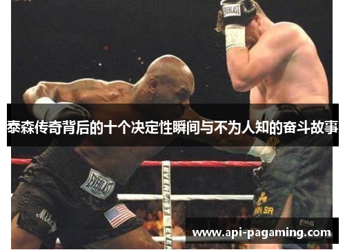 泰森传奇背后的十个决定性瞬间与不为人知的奋斗故事