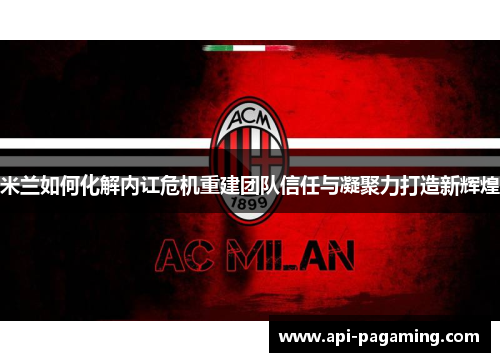 米兰如何化解内讧危机重建团队信任与凝聚力打造新辉煌