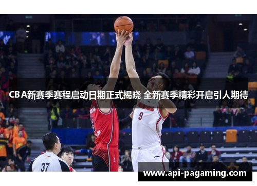 CBA新赛季赛程启动日期正式揭晓 全新赛季精彩开启引人期待