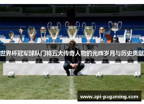 世界杯冠军球队门将五大传奇人物的光辉岁月与历史贡献
