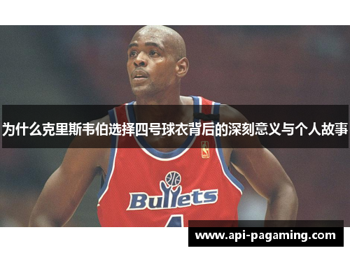 为什么克里斯韦伯选择四号球衣背后的深刻意义与个人故事