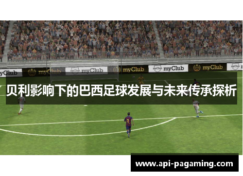 贝利影响下的巴西足球发展与未来传承探析