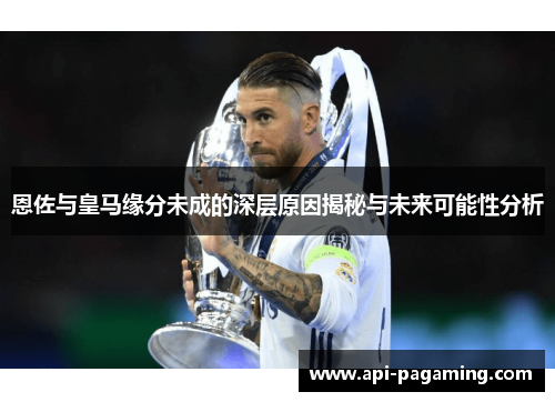 恩佐与皇马缘分未成的深层原因揭秘与未来可能性分析