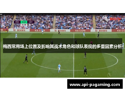 梅西常用场上位置及影响其战术角色和球队表现的多重因素分析