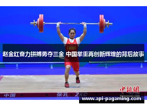 赵金红奋力拼搏勇夺三金 中国举重再创新辉煌的背后故事