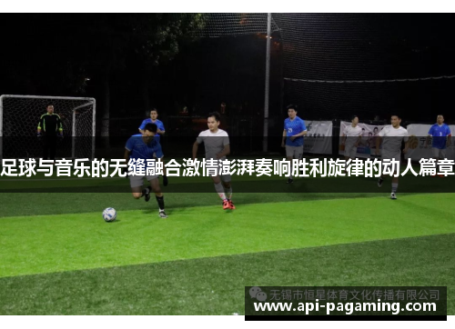 足球与音乐的无缝融合激情澎湃奏响胜利旋律的动人篇章