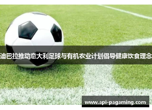 迪巴拉推动意大利足球与有机农业计划倡导健康饮食理念