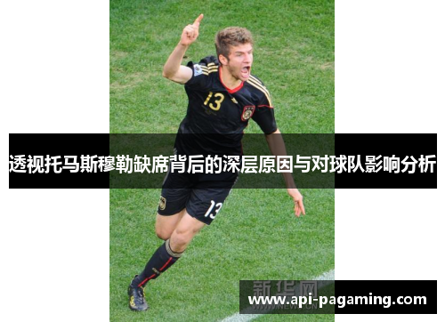 透视托马斯穆勒缺席背后的深层原因与对球队影响分析