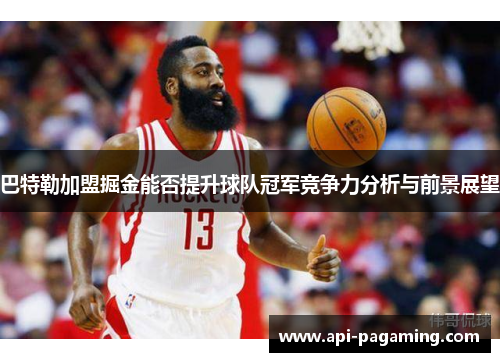 巴特勒加盟掘金能否提升球队冠军竞争力分析与前景展望