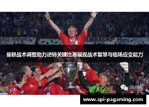 曼联战术调整助力逆转关键比赛展现战术智慧与临场应变能力