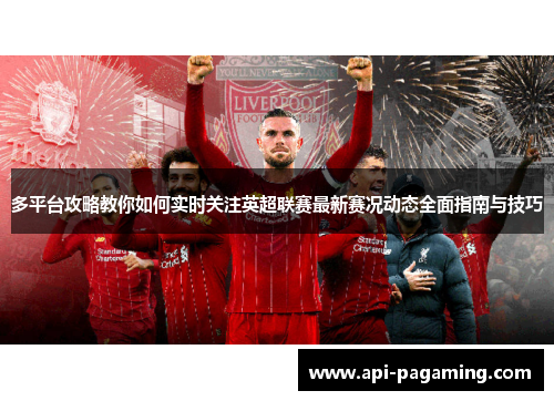 多平台攻略教你如何实时关注英超联赛最新赛况动态全面指南与技巧