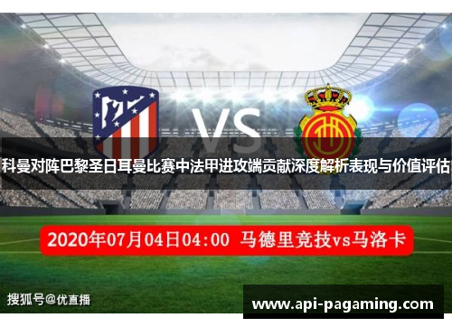 科曼对阵巴黎圣日耳曼比赛中法甲进攻端贡献深度解析表现与价值评估