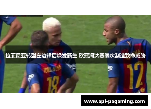 拉菲尼亚转型左边锋后焕发新生 欧冠淘汰赛屡次制造致命威胁
