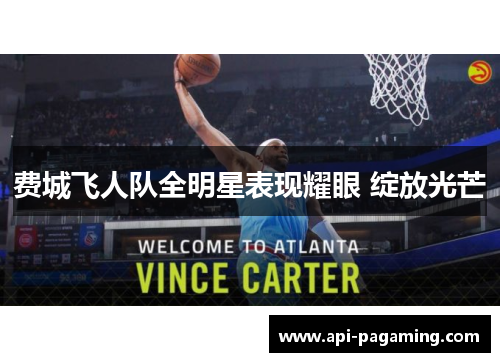 费城飞人队全明星表现耀眼 绽放光芒
